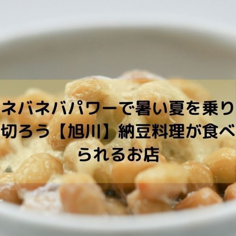 ネバネバパワーで暑い夏を乗り切ろう【旭川】納豆料理が食べられるお店